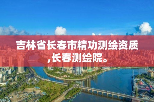 吉林省长春市精功测绘资质,长春测绘院。