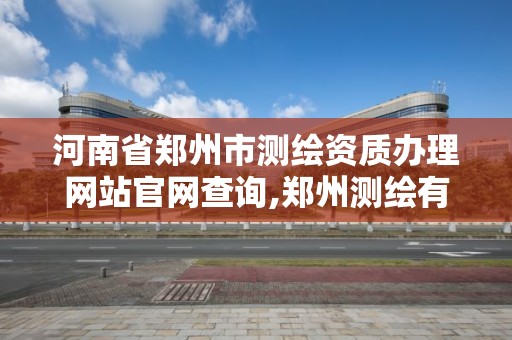 河南省郑州市测绘资质办理网站官网查询,郑州测绘有限公司。