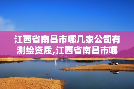 江西省南昌市哪几家公司有测绘资质,江西省南昌市哪几家公司有测绘资质公司。