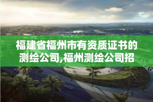 福建省福州市有资质证书的测绘公司,福州测绘公司招聘。