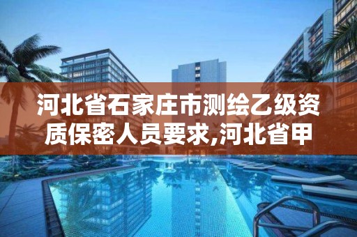 河北省石家庄市测绘乙级资质保密人员要求,河北省甲级测绘资质单位。