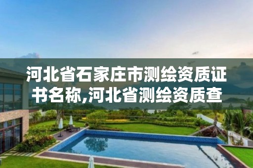 河北省石家庄市测绘资质证书名称,河北省测绘资质查询。