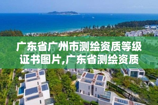 广东省广州市测绘资质等级证书图片,广东省测绘资质查询。