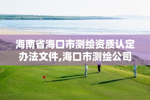 海南省海口市测绘资质认定办法文件,海口市测绘公司。