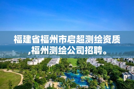 福建省福州市启超测绘资质,福州测绘公司招聘。