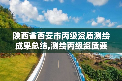 陕西省西安市丙级资质测绘成果总结,测绘丙级资质要求。