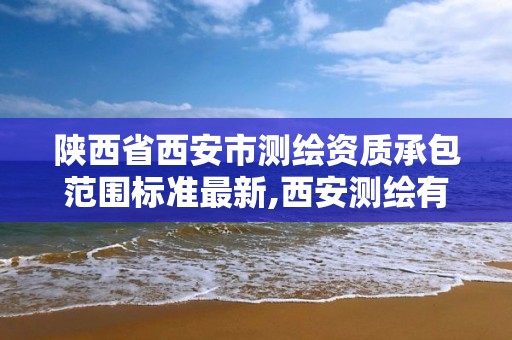 陕西省西安市测绘资质承包范围标准最新,西安测绘有限公司。