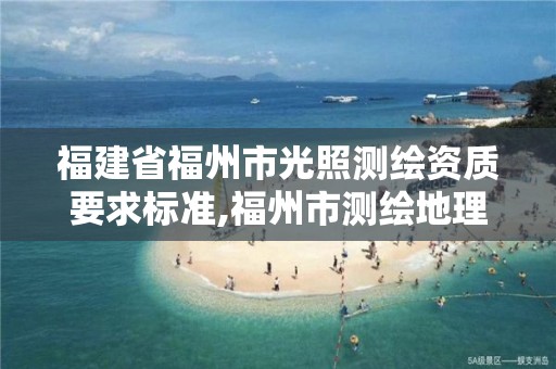 福建省福州市光照测绘资质要求标准,福州市测绘地理信息局。