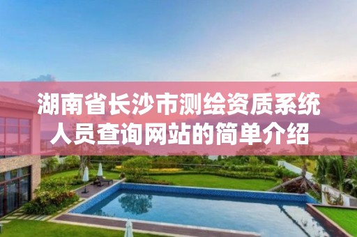 湖南省长沙市测绘资质系统人员查询网站的简单介绍