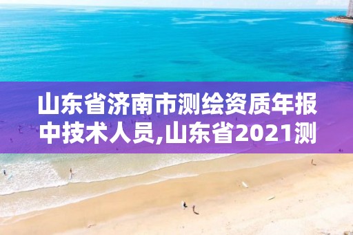 山东省济南市测绘资质年报中技术人员,山东省2021测绘资质延期公告。