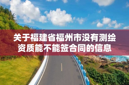 关于福建省福州市没有测绘资质能不能签合同的信息