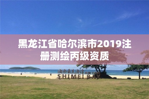 黑龙江省哈尔滨市2019注册测绘丙级资质