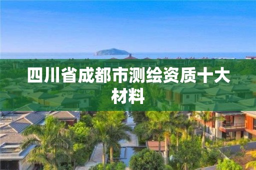 四川省成都市测绘资质十大材料