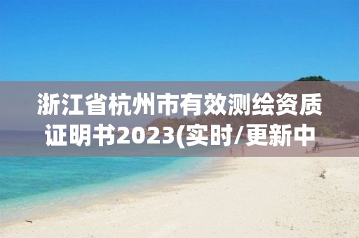 浙江省杭州市有效测绘资质证明书2023(实时/更新中)