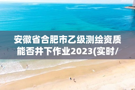 安徽省合肥市乙级测绘资质能否井下作业2023(实时/更新中)