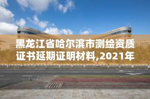 黑龙江省哈尔滨市测绘资质证书延期证明材料,2021年测绘资质延期。