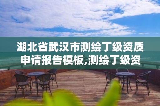 湖北省武汉市测绘丁级资质申请报告模板,测绘丁级资质业务范围及作业限额。