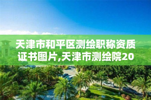 天津市和平区测绘职称资质证书图片,天津市测绘院2020年招聘公告。