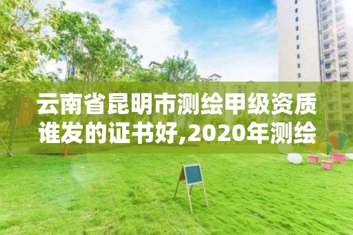 云南省昆明市测绘甲级资质谁发的证书好,2020年测绘甲级资质条件。