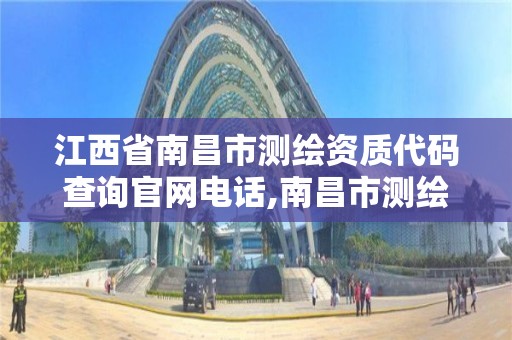 江西省南昌市测绘资质代码查询官网电话,南昌市测绘勘察研究院有限公司。