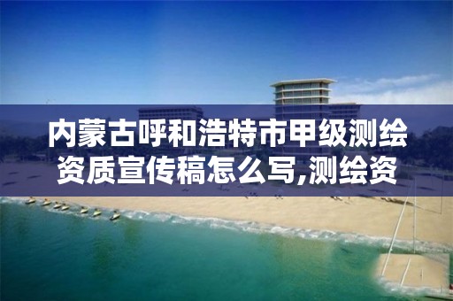 内蒙古呼和浩特市甲级测绘资质宣传稿怎么写,测绘资质甲级申报条件。