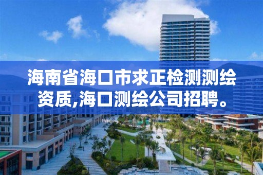 海南省海口市求正检测测绘资质,海口测绘公司招聘。