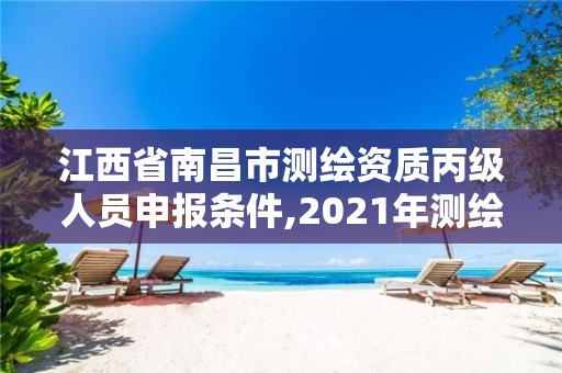 江西省南昌市测绘资质丙级人员申报条件,2021年测绘资质丙级申报条件。