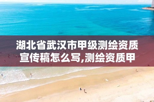 湖北省武汉市甲级测绘资质宣传稿怎么写,测绘资质甲级申报条件。