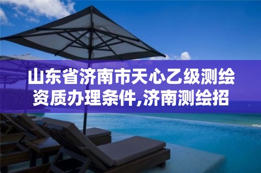 山东省济南市天心乙级测绘资质办理条件,济南测绘招聘信息网。