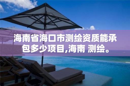 海南省海口市测绘资质能承包多少项目,海南 测绘。