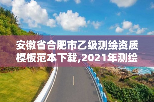 安徽省合肥市乙级测绘资质模板范本下载,2021年测绘乙级资质。