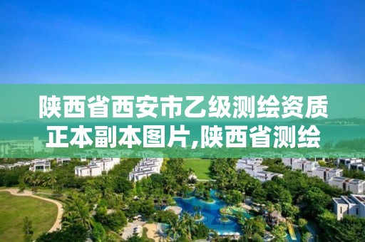 陕西省西安市乙级测绘资质正本副本图片,陕西省测绘资质查询。