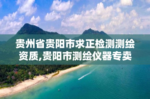 贵州省贵阳市求正检测测绘资质,贵阳市测绘仪器专卖。