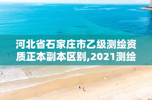 河北省石家庄市乙级测绘资质正本副本区别,2021测绘乙级资质要求。