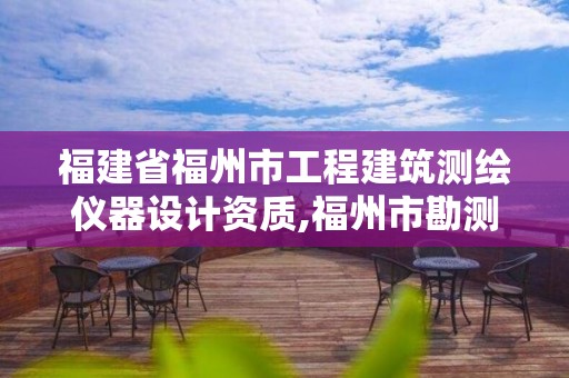 福建省福州市工程建筑测绘仪器设计资质,福州市勘测院测绘工程分院。