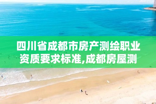 四川省成都市房产测绘职业资质要求标准,成都房屋测绘公司排名。