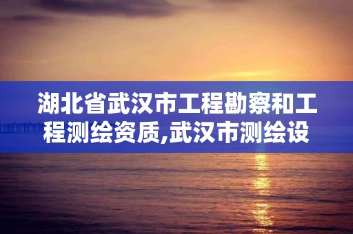 湖北省武汉市工程勘察和工程测绘资质,武汉市测绘设计研究院。