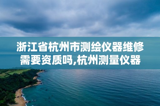 浙江省杭州市测绘仪器维修需要资质吗,杭州测量仪器维修。