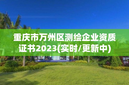 重庆市万州区测绘企业资质证书2023(实时/更新中)