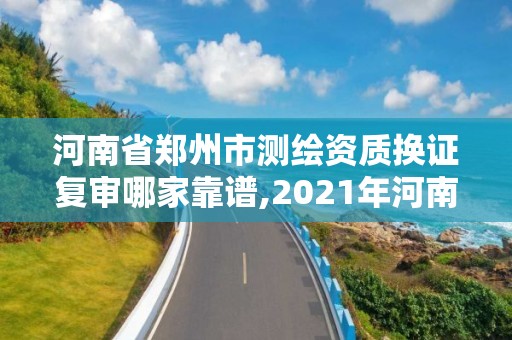 河南省郑州市测绘资质换证复审哪家靠谱,2021年河南新测绘资质办理。