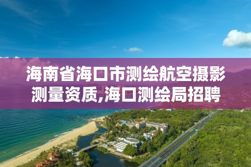 海南省海口市测绘航空摄影测量资质,海口测绘局招聘。