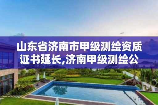 山东省济南市甲级测绘资质证书延长,济南甲级测绘公司。