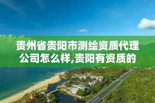 贵州省贵阳市测绘资质代理公司怎么样,贵阳有资质的测绘公司。