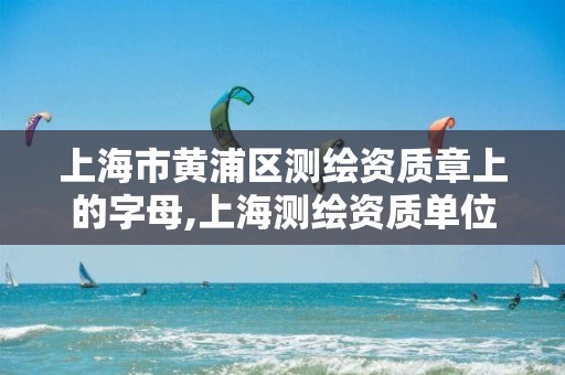 上海市黄浦区测绘资质章上的字母,上海测绘资质单位。