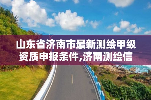 山东省济南市最新测绘甲级资质申报条件,济南测绘信息招聘。