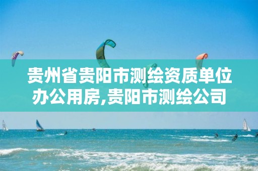 贵州省贵阳市测绘资质单位办公用房,贵阳市测绘公司。