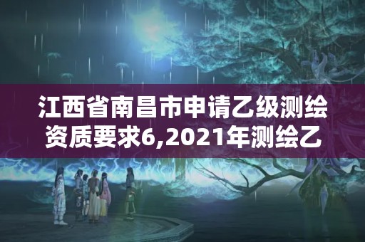 江西省南昌市申请乙级测绘资质要求6,2021年测绘乙级资质申报条件。