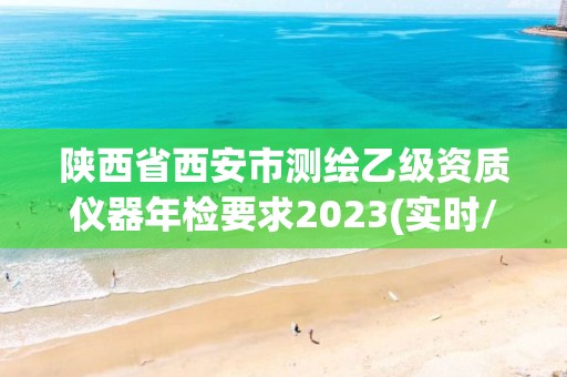 陕西省西安市测绘乙级资质仪器年检要求2023(实时/更新中)