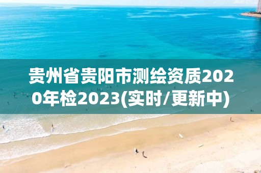 贵州省贵阳市测绘资质2020年检2023(实时/更新中)