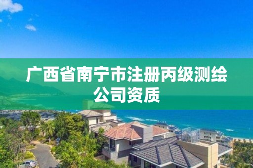 广西省南宁市注册丙级测绘公司资质